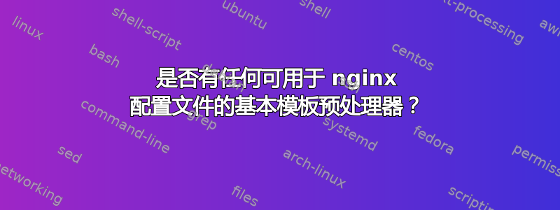 是否有任何可用于 nginx 配置文件的基本模板预处理器？