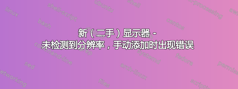 新（二手）显示器 - 未检测到分辨率，手动添加时出现错误