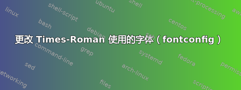 更改 Times-Roman 使用的字体（fontconfig）