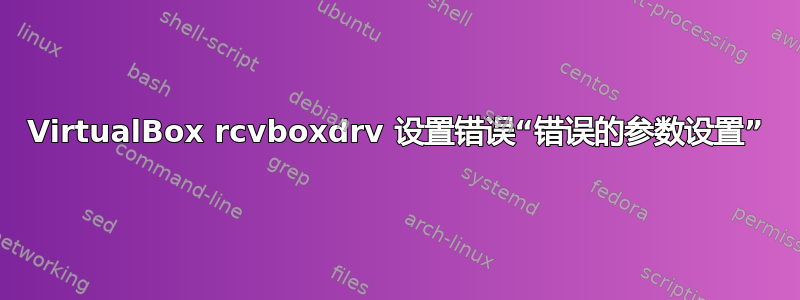 VirtualBox rcvboxdrv 设置错误“错误的参数设置”