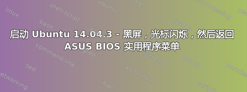 启动 Ubuntu 14.04.3 - 黑屏，光标闪烁，然后返回 ASUS BIOS 实用程序菜单