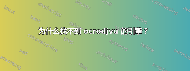 为什么找不到 ocrodjvu 的引擎？