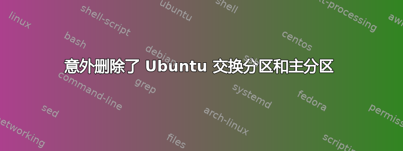 意外删除了 Ubuntu 交换分区和主分区