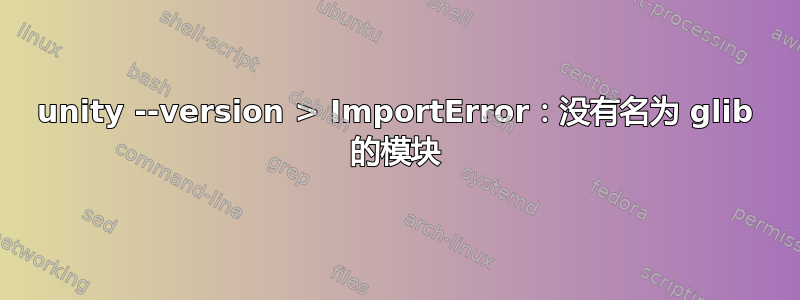 unity --version > ImportError：没有名为 glib 的模块