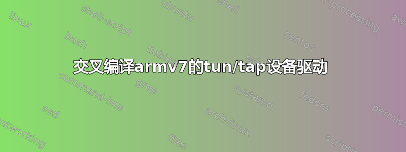 交叉编译armv7的tun/tap设备驱动