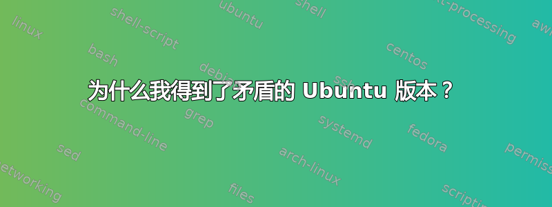 为什么我得到了矛盾的 Ubuntu 版本？