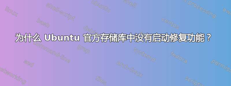 为什么 Ubuntu 官方存储库中没有启动修复功能？