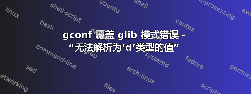 gconf 覆盖 glib 模式错误 - “无法解析为‘d’类型的值”