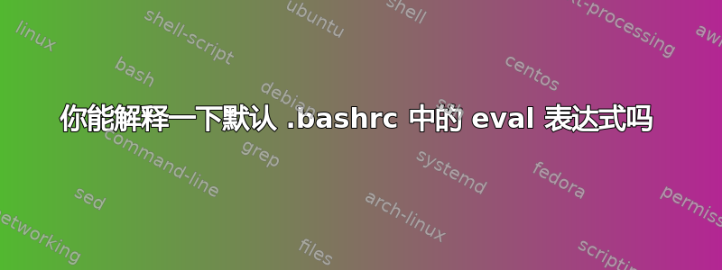 你能解释一下默认 .bashrc 中的 eval 表达式吗