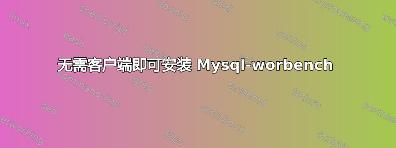 无需客户端即可安装 Mysql-worbench