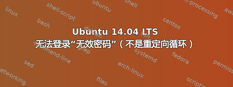 Ubuntu 14.04 LTS 无法登录“无效密码”（不是重定向循环）