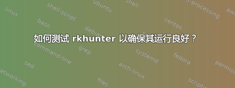 如何测试 rkhunter 以确保其运行良好？