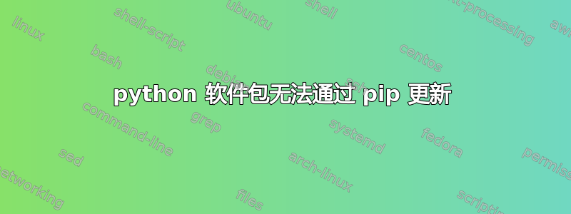 python 软件包无法通过 pip 更新