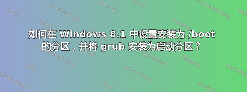 如何在 Windows 8.1 中设置安装为 /boot 的分区，并将 grub 安装为启动分区？