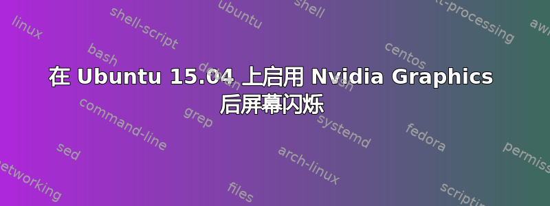 在 Ubuntu 15.04 上启用 Nvidia Graphics 后屏幕闪烁