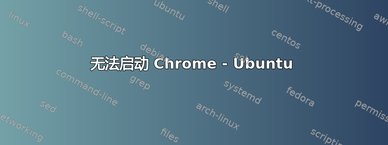 无法启动 Chrome - Ubuntu