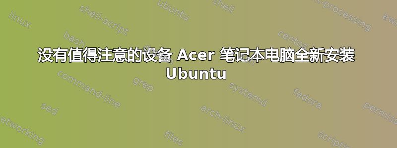 没有值得注意的设备 Acer 笔记本电脑全新安装 Ubuntu