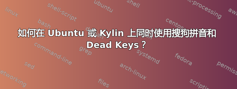 如何在 Ubuntu 或 Kylin 上同时使用搜狗拼音和 Dead Keys？