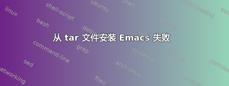 从 tar 文件安装 Emacs 失败 