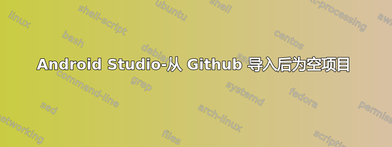 Android Studio-从 Github 导入后为空项目