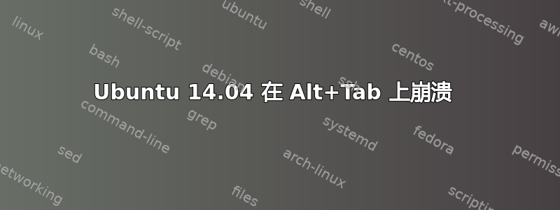 Ubuntu 14.04 在 Alt+Tab 上崩溃 