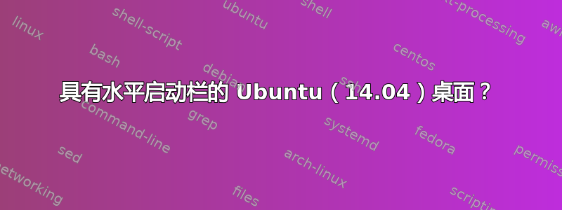 具有水平启动栏的 Ubuntu（14.04）桌面？