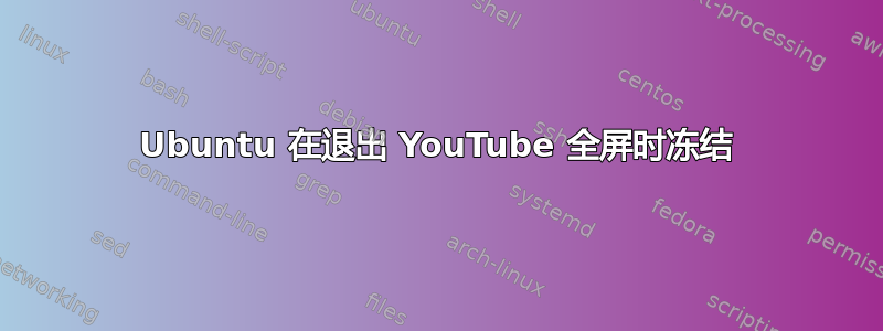 Ubuntu 在退出 YouTube 全屏时冻结