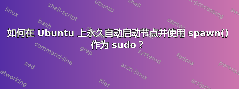 如何在 Ubuntu 上永久自动启动节点并使用 spawn() 作为 sudo？