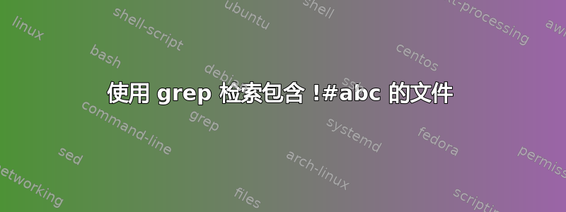 使用 grep 检索包含 !#abc 的文件