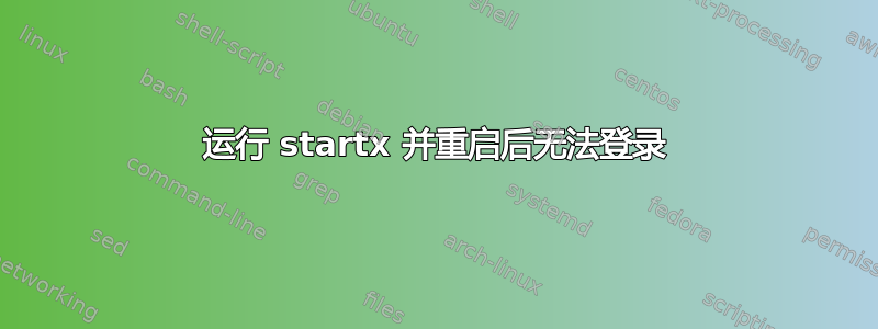 运行 startx 并重启后无法登录