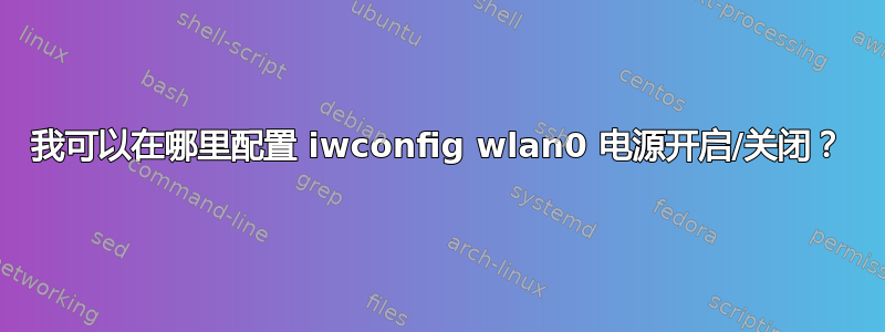 我可以在哪里配置 iwconfig wlan0 电源开启/关闭？