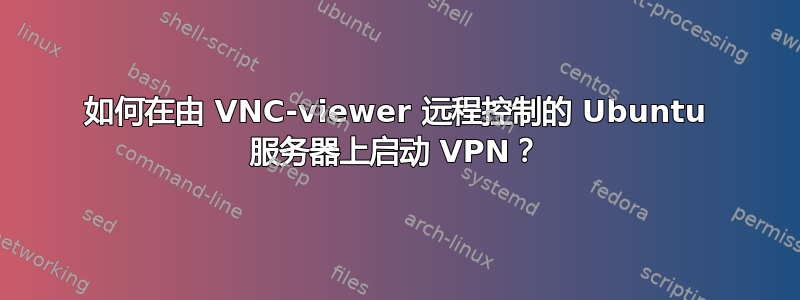 如何在由 VNC-viewer 远程控制的 Ubuntu 服务器上启动 VPN？