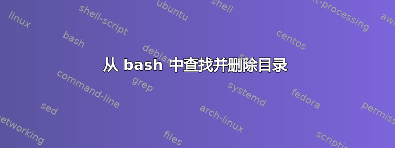 从 bash 中查找并删除目录