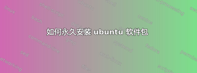 如何永久安装 ubuntu 软件包