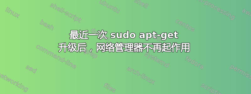 最近一次 sudo apt-get 升级后，网络管理器不再起作用