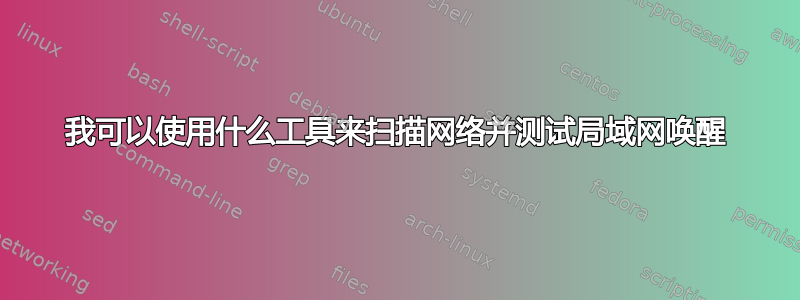 我可以使用什么工具来扫描网络并测试局域网唤醒