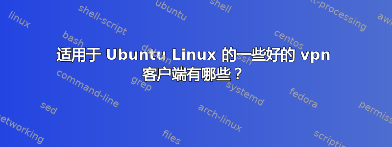 适用于 Ubuntu Linux 的一些好的 vpn 客户端有哪些？