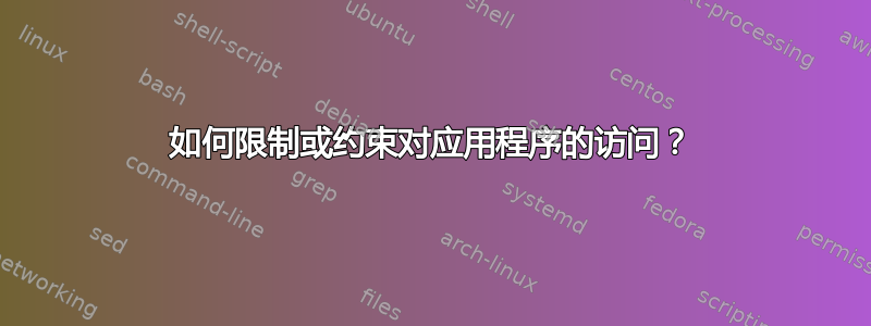 如何限制或约束对应用程序的访问？