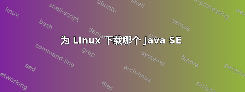 为 Linux 下载哪个 Java SE