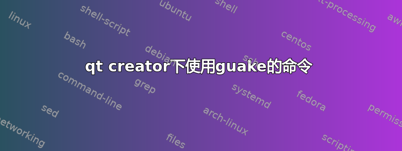 qt creator下使用guake的命令