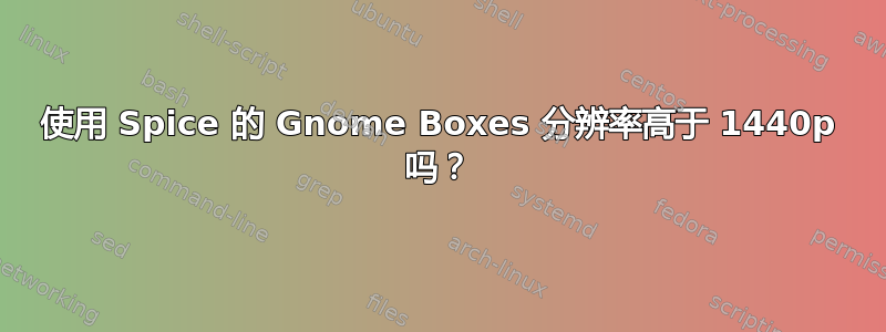 使用 Spice 的 Gnome Boxes 分辨率高于 1440p 吗？