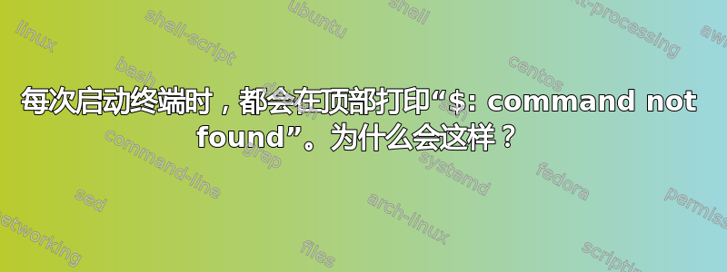 每次启动终端时，都会在顶部打印“$: command not found”。为什么会这样？