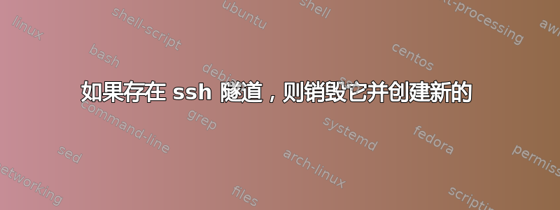 如果存在 ssh 隧道，则销毁它并创建新的