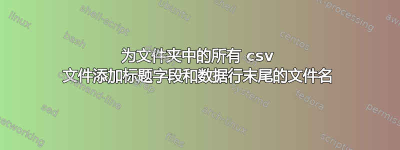 为文件夹中的所有 csv 文件添加标题字段和数据行末尾的文件名