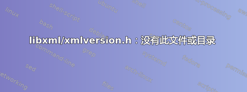 libxml/xmlversion.h：没有此文件或目录