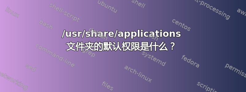 /usr/share/applications 文件夹的默认权限是什么？