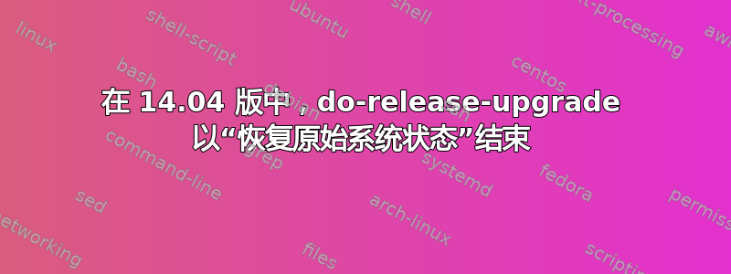 在 14.04 版中，do-release-upgrade 以“恢复原始系统状态”结束