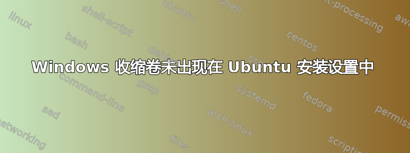 Windows 收缩卷未出现在 Ubuntu 安装设置中