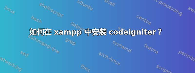 如何在 xampp 中安装 codeigniter？