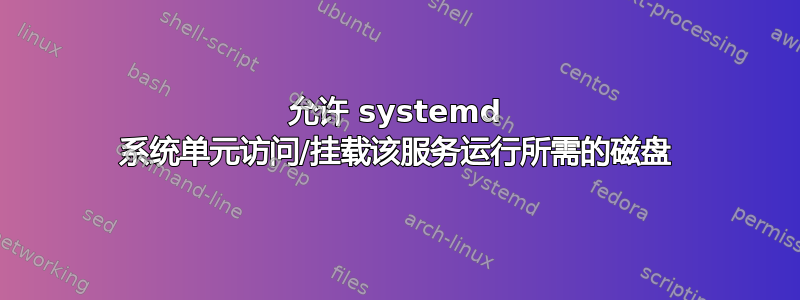 允许 systemd 系统单元访问/挂载该服务运行所需的磁盘